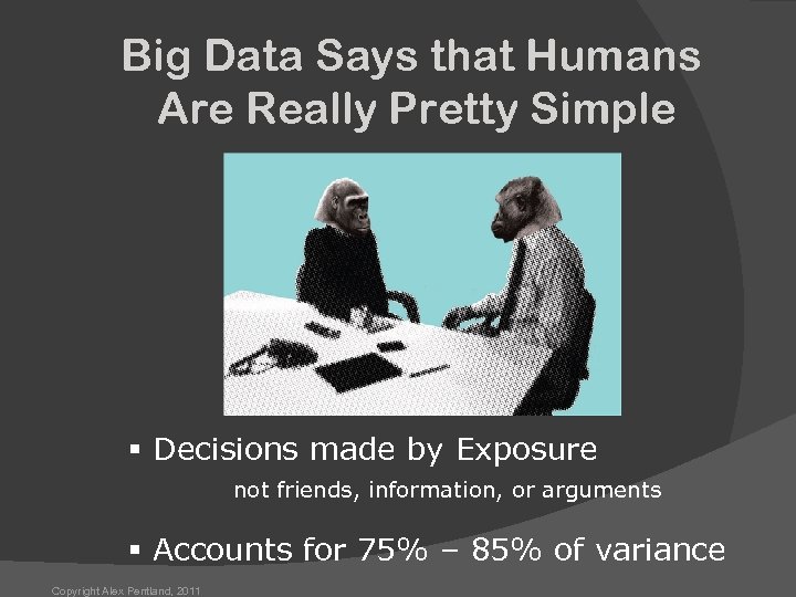 Big Data Says that Humans Are Really Pretty Simple § Decisions made by Exposure