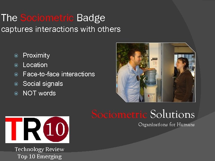 The Sociometric Badge captures interactions with others Proximity Location Face-to-face interactions Social signals NOT