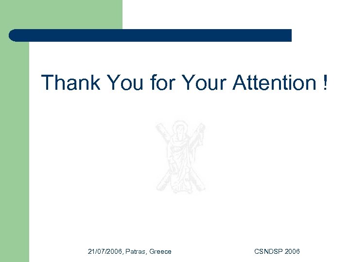 Thank You for Your Attention ! 21/07/2006, Patras, Greece CSNDSP 2006 