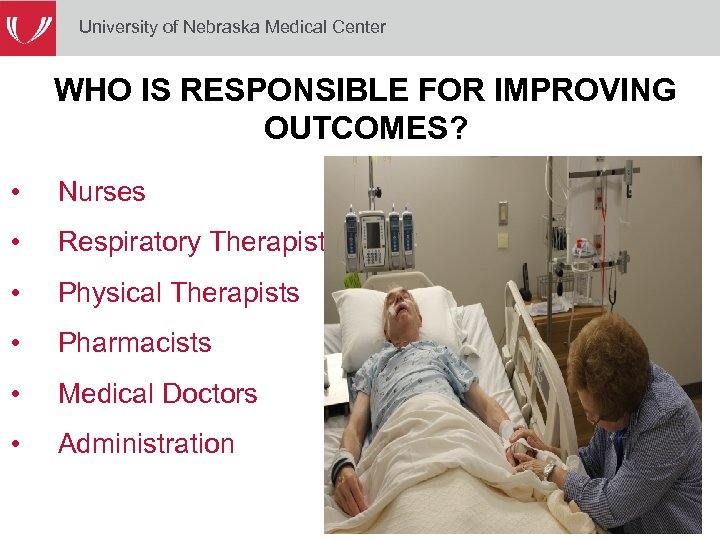 University of Nebraska Medical Center WHO IS RESPONSIBLE FOR IMPROVING OUTCOMES? • Nurses •