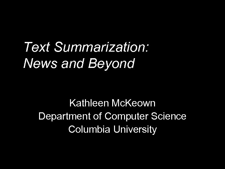 Text Summarization: News and Beyond Kathleen Mc. Keown Department of Computer Science Columbia University