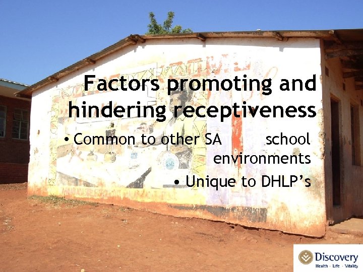Factors promoting and hindering receptiveness • Common to other SA school environments • Unique