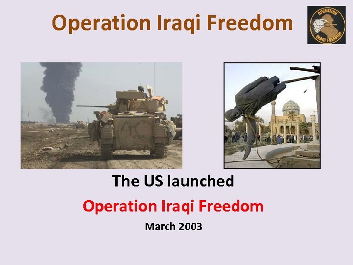 Operation Iraqi Freedom The US launched Operation Iraqi Freedom March 2003 