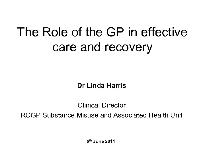 The Role of the GP in effective care and recovery Dr Linda Harris Clinical