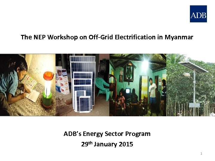 The NEP Workshop on Off-Grid Electrification in Myanmar ADB’s Energy Sector Program 29 th