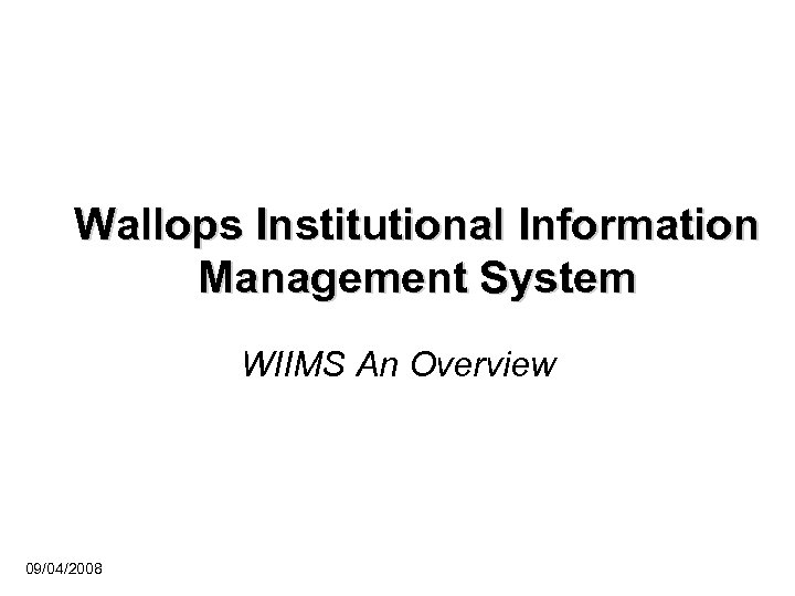 Wallops Institutional Information Management System WIIMS An Overview 09/04/2008 