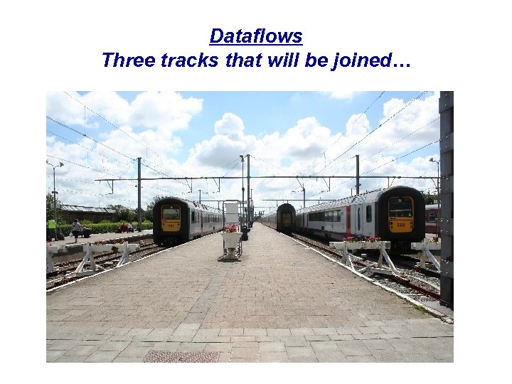 Dataflows Three tracks that will be joined… 