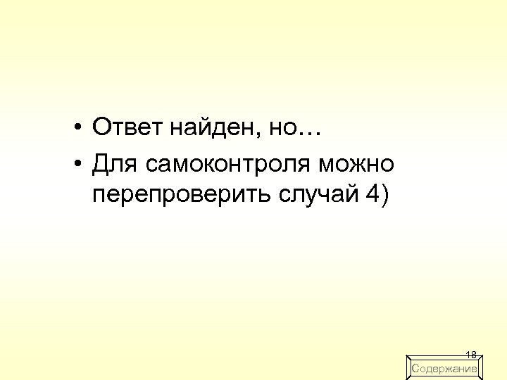  • Ответ найден, но… • Для самоконтроля можно перепроверить случай 4) 18 Содержание