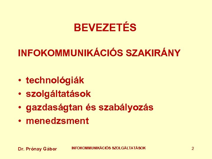 BEVEZETÉS INFOKOMMUNIKÁCIÓS SZAKIRÁNY • • technológiák szolgáltatások gazdaságtan és szabályozás menedzsment Dr. Prónay Gábor