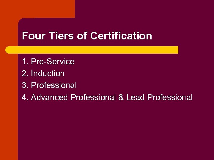 Four Tiers of Certification 1. Pre-Service 2. Induction 3. Professional 4. Advanced Professional &