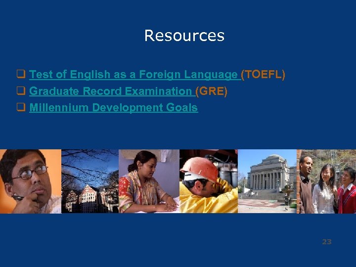 Resources q Test of English as a Foreign Language (TOEFL) q Graduate Record Examination