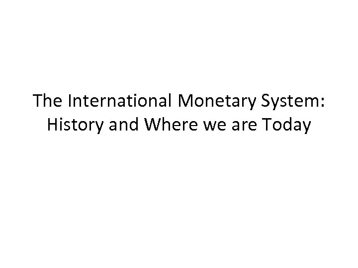 The International Monetary System: History and Where we are Today 