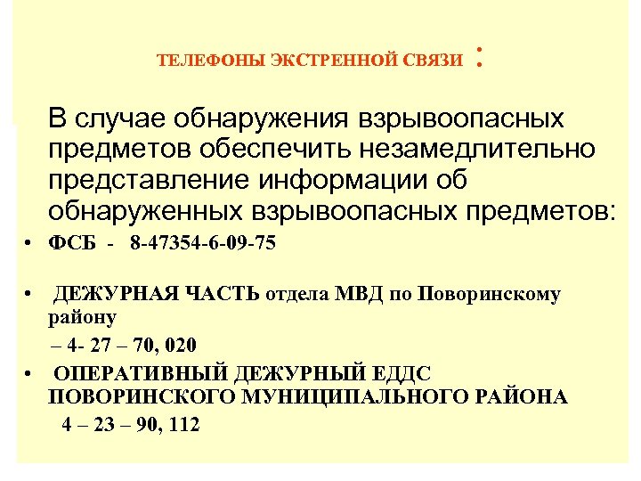 ТЕЛЕФОНЫ ЭКСТРЕННОЙ СВЯЗИ : В случае обнаружения взрывоопасных предметов обеспечить незамедлительно представление информации об