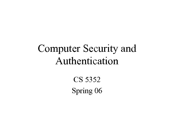 Computer Security and Authentication CS 5352 Spring 06 