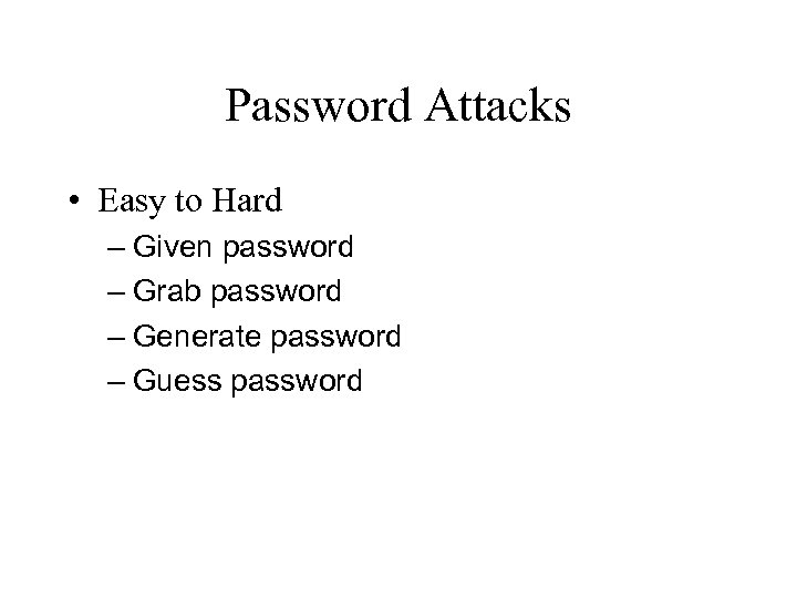Password Attacks • Easy to Hard – Given password – Grab password – Generate