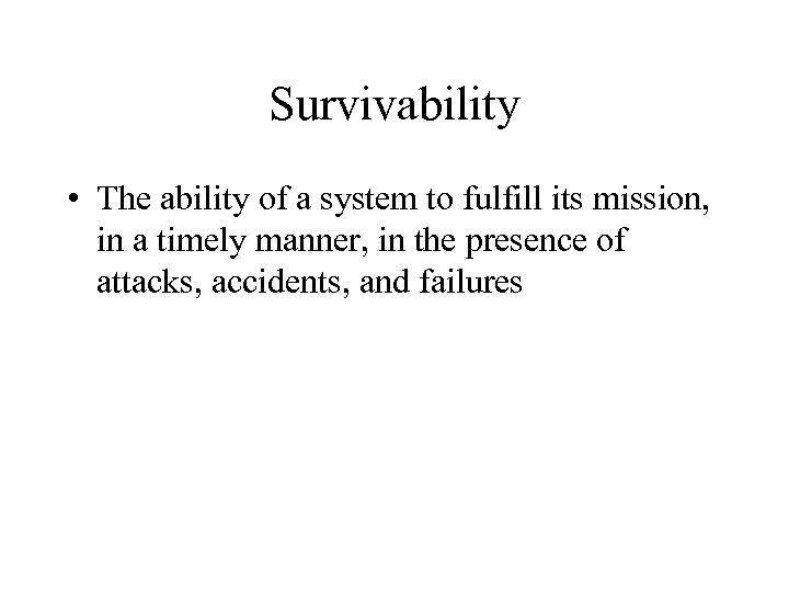 Survivability • The ability of a system to fulfill its mission, in a timely