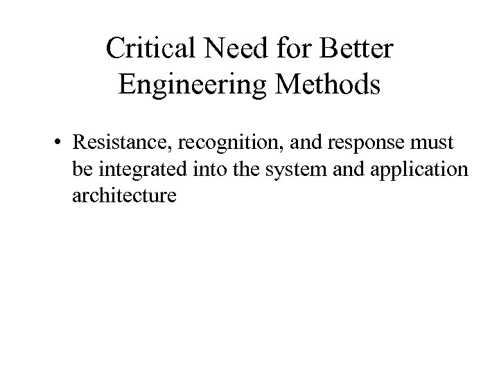 Critical Need for Better Engineering Methods • Resistance, recognition, and response must be integrated