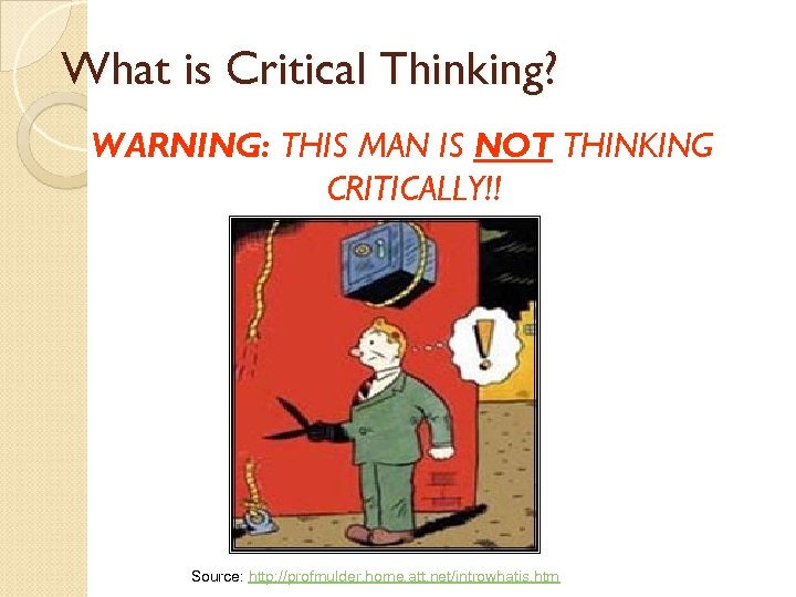 What is Critical Thinking? WARNING: THIS MAN IS NOT THINKING CRITICALLY!! Source: http: //profmulder.
