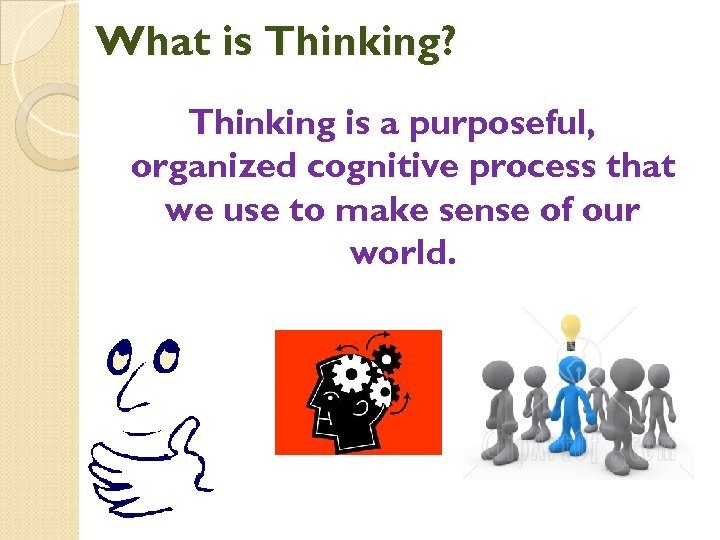 What is Thinking? Thinking is a purposeful, organized cognitive process that we use to
