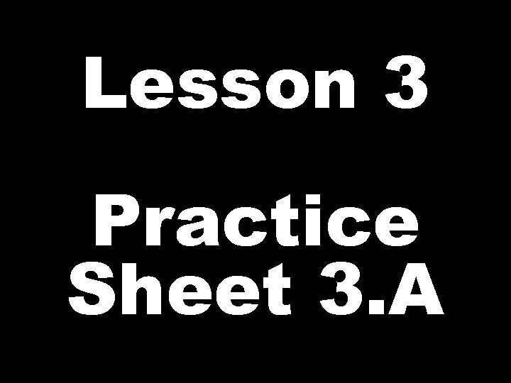 Lesson 3 Practice Sheet 3. A 