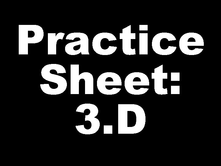 Practice Sheet: 3. D 