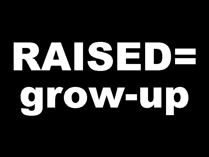 RAISED= grow-up 