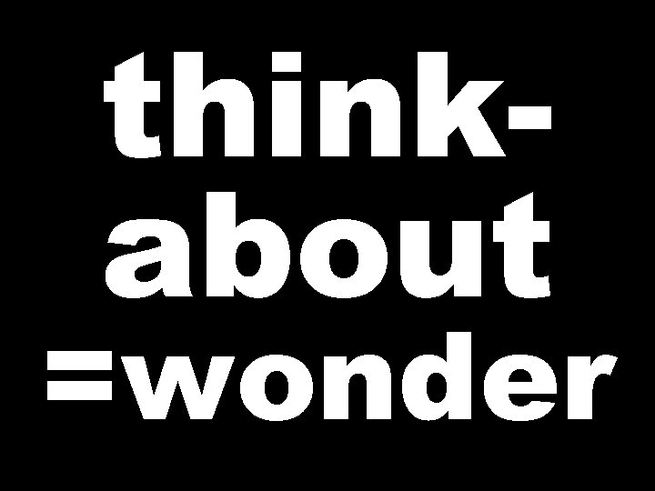 thinkabout =wonder 