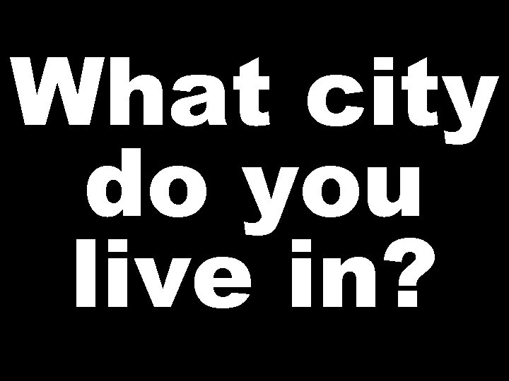 What city do you live in? 