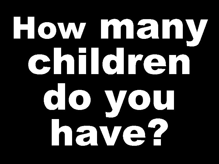 many children do you have? How 