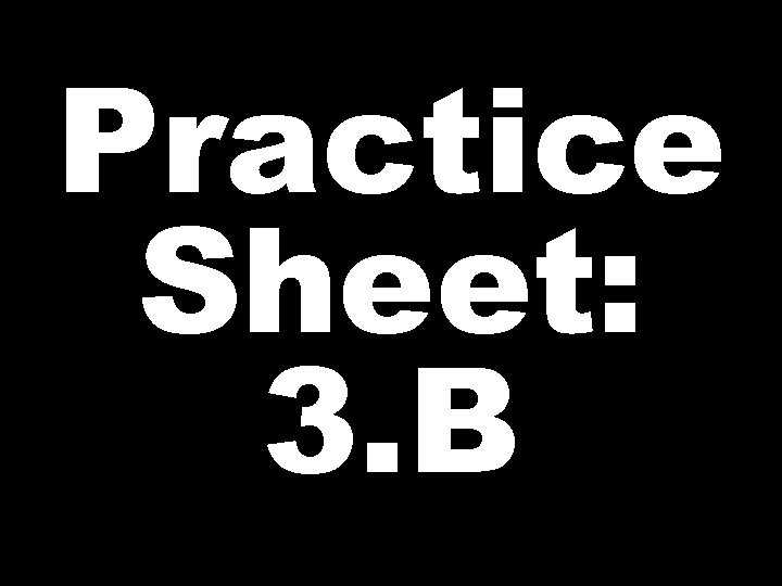 Practice Sheet: 3. B 
