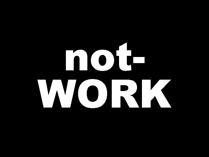 not. WORK 
