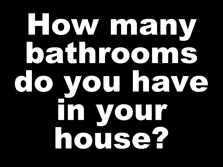 How many bathrooms do you have in your house? 
