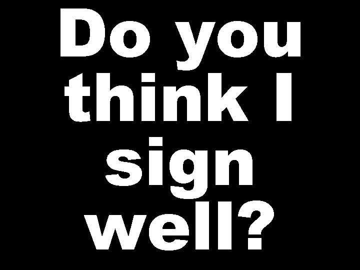 Do you think I sign well? 