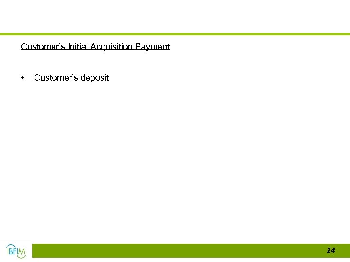 Customer’s Initial Acquisition Payment • Customer’s deposit 14 