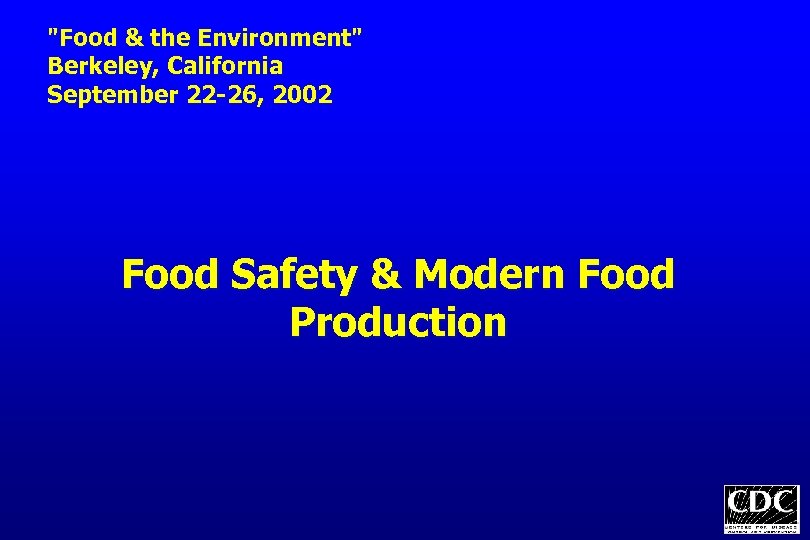 "Food & the Environment" Berkeley, California September 22 -26, 2002 Food Safety & Modern