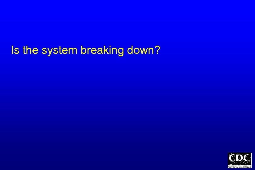 Is the system breaking down? 