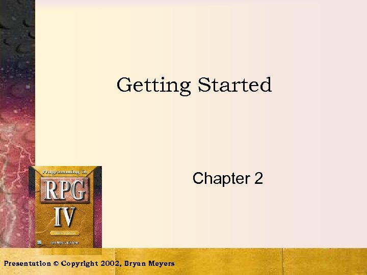 Getting Started Chapter 2 Presentation © Copyright 2002, Bryan Meyers 
