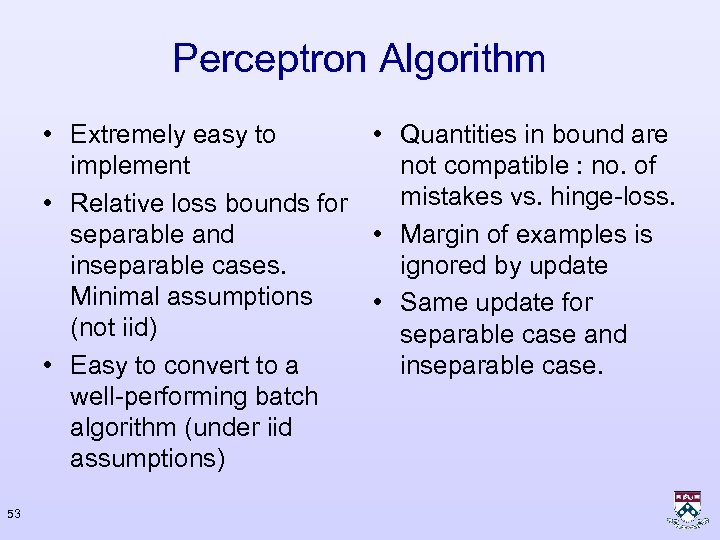 Perceptron Algorithm • Extremely easy to • Quantities in bound are implement not compatible