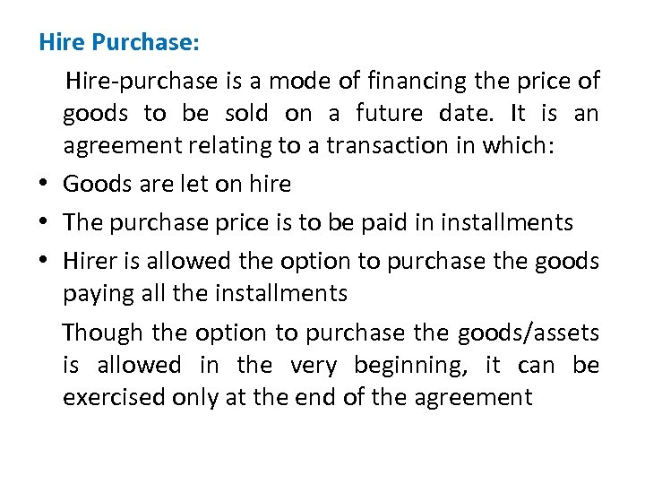 Hire Purchase: Hire-purchase is a mode of financing the price of goods to be