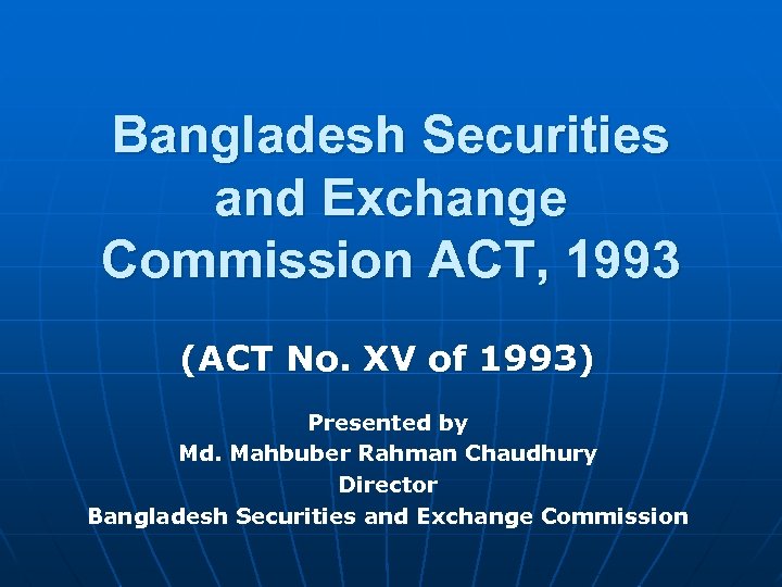 Bangladesh Securities and Exchange Commission ACT, 1993 (ACT No. XV of 1993) Presented by