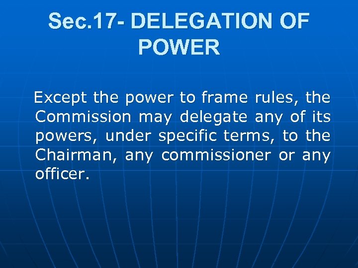 Sec. 17 - DELEGATION OF POWER Except the power to frame rules, the Commission
