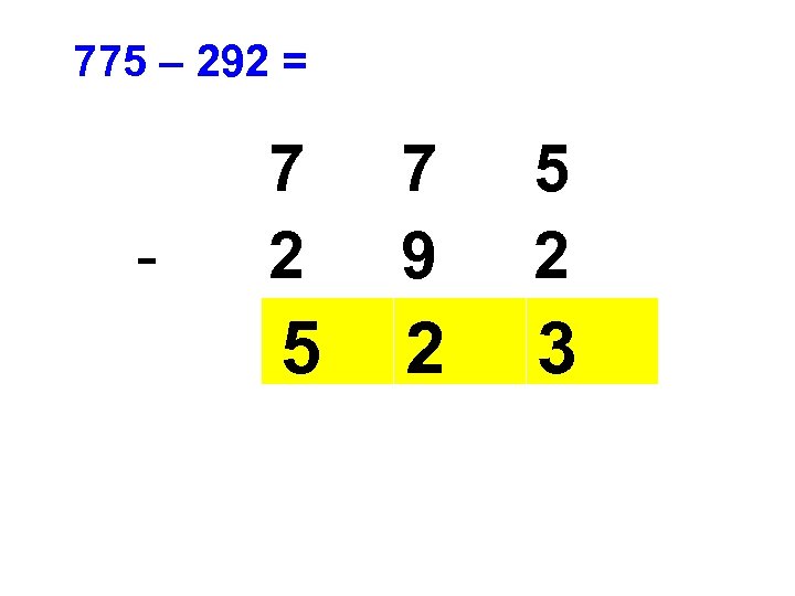 775 – 292 = - 7 2 7 9 5 2 3 