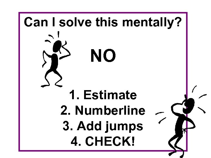 Can I solve this mentally? NO 1. Estimate 2. Numberline 3. Add jumps 4.