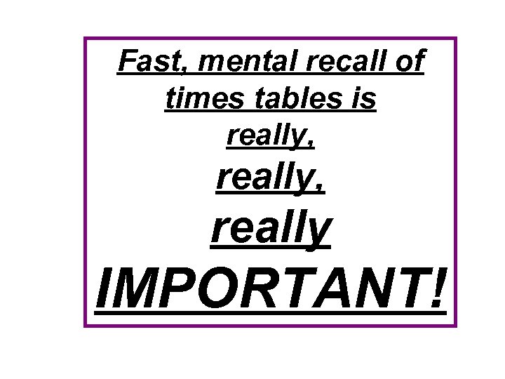 Fast, mental recall of times tables is really, really IMPORTANT! 