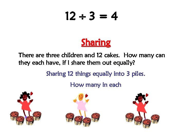 12 3 = 4 Sharing There are three children and 12 cakes. How many