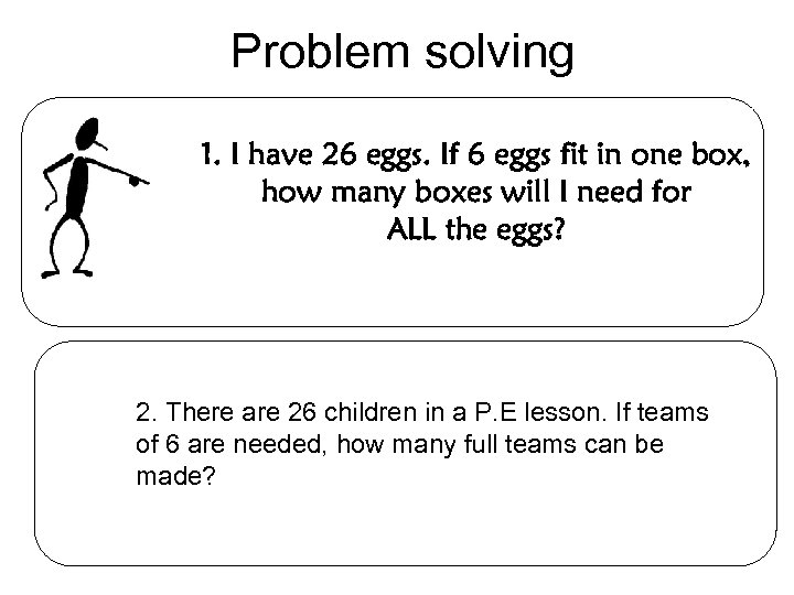 Problem solving 1. I have 26 eggs. If 6 eggs fit in one box,