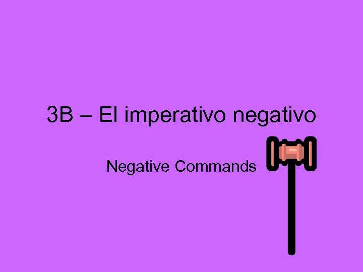 3 B – El imperativo negativo Negative Commands 
