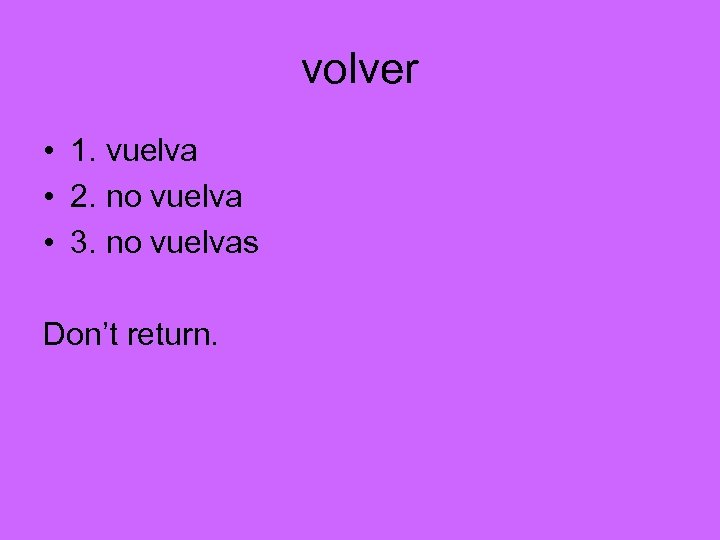 volver • 1. vuelva • 2. no vuelva • 3. no vuelvas Don’t return.