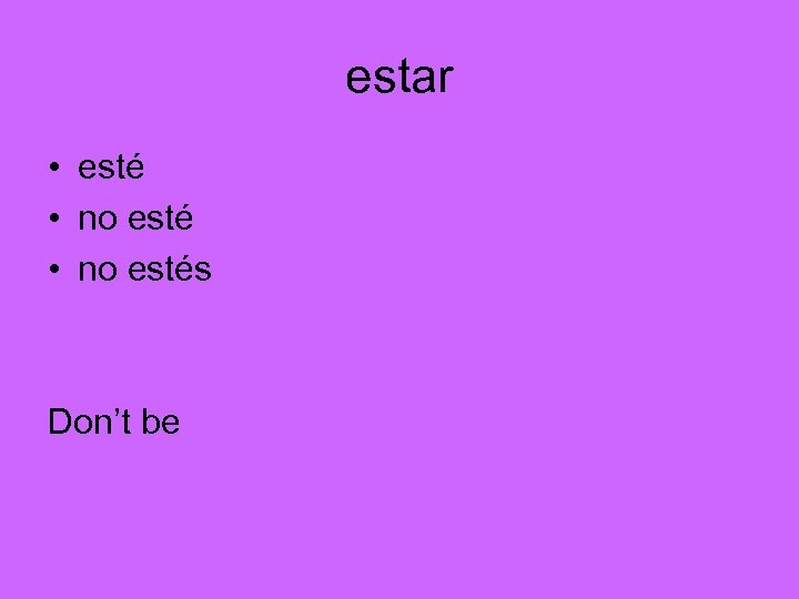 estar • esté • no estés Don’t be 