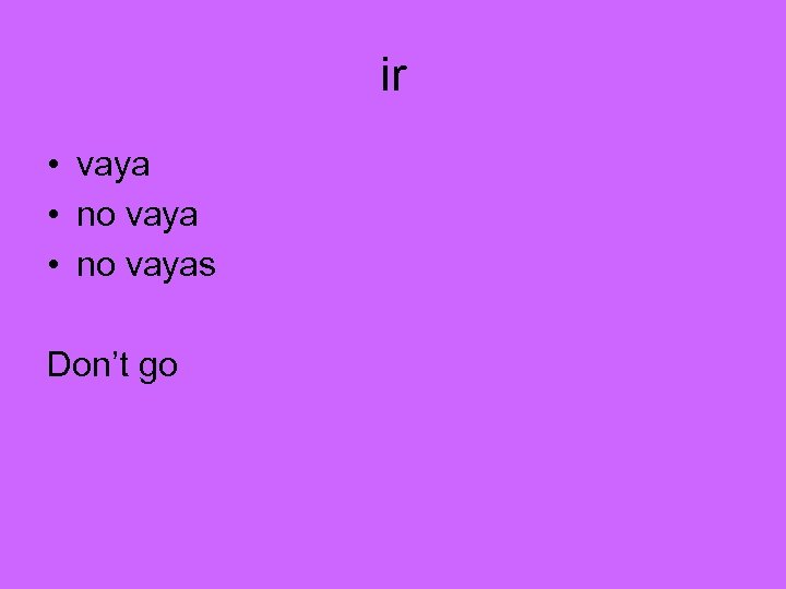 ir • vaya • no vayas Don’t go 